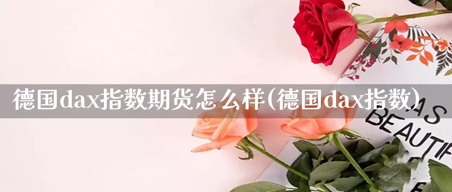 德国dax指数期货怎么样(德国dax指数)_股指期货喊单_第1张_浦海期货网 德国dax指数期货怎么样(德国dax指数)_https://www.phlndx.com_股指期货喊单_第1张