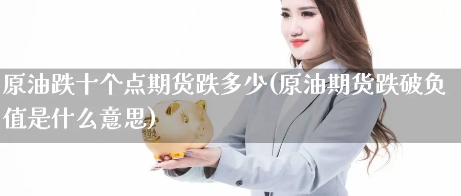 原油跌十个点期货跌多少(原油期货跌破负值是什么意思)_原油期货开户_第1张_浦海期货网 原油跌十个点期货跌多少(原油期货跌破负值是什么意思)_https://www.phlndx.com_原油期货开户_第1张